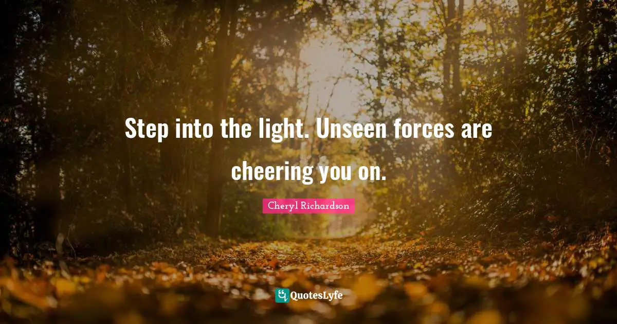 Step into the light. Unseen forces are cheering you on.
