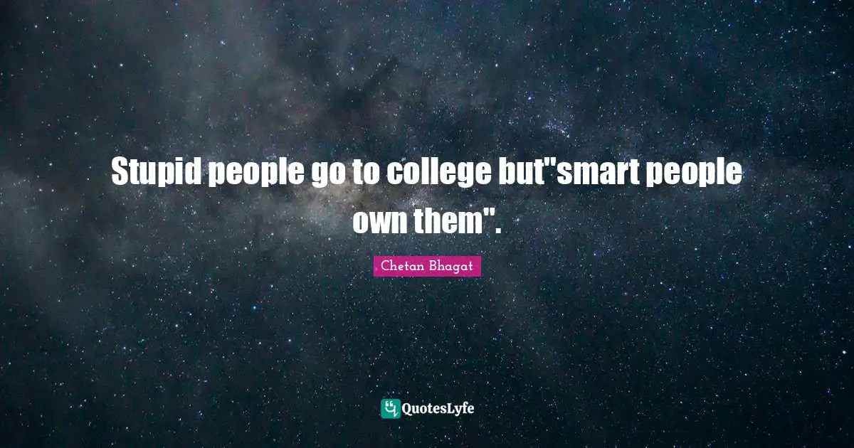 Chetan Bhagat Quotes: "Stupid people go to college but"smart people own them"."