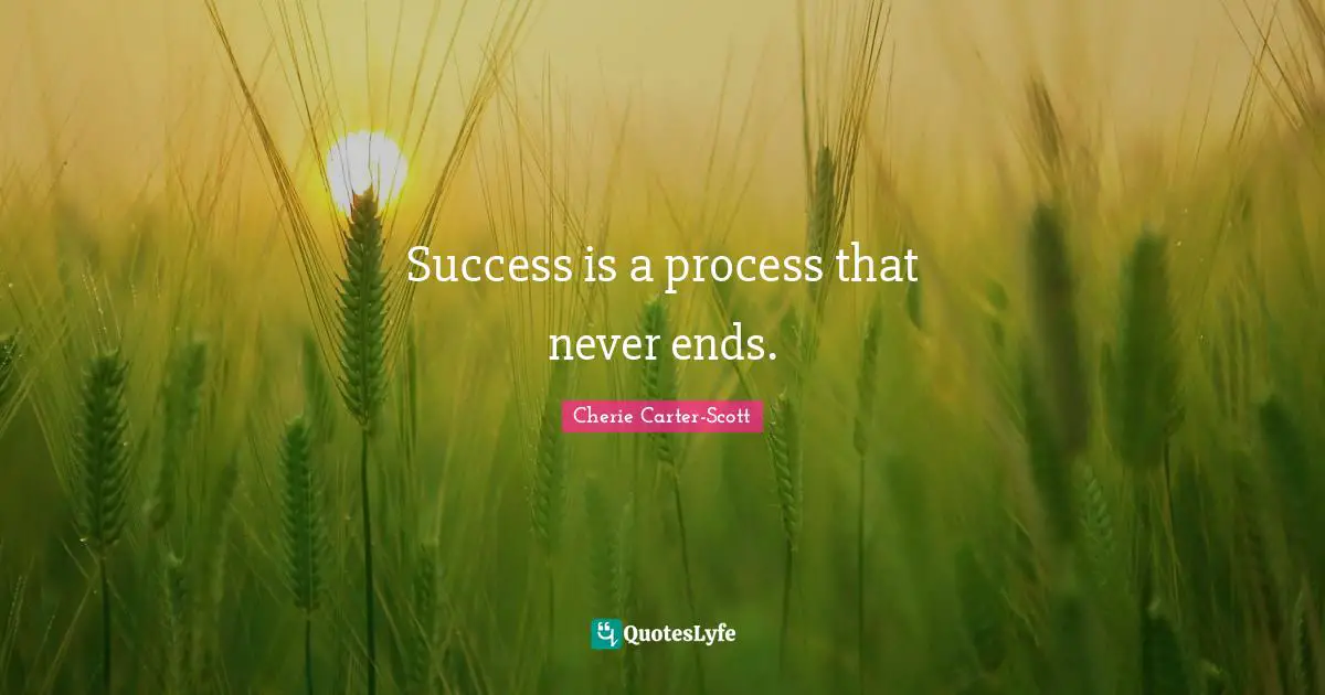 Success is a process that never ends.