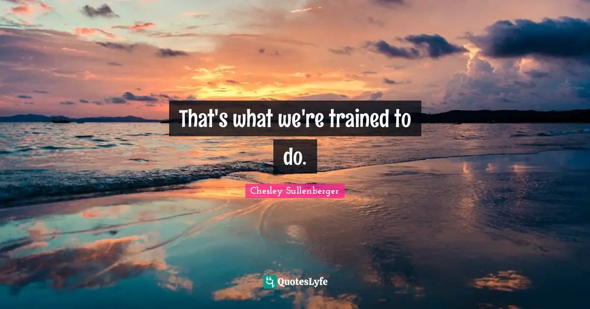 That's what we're trained to do.