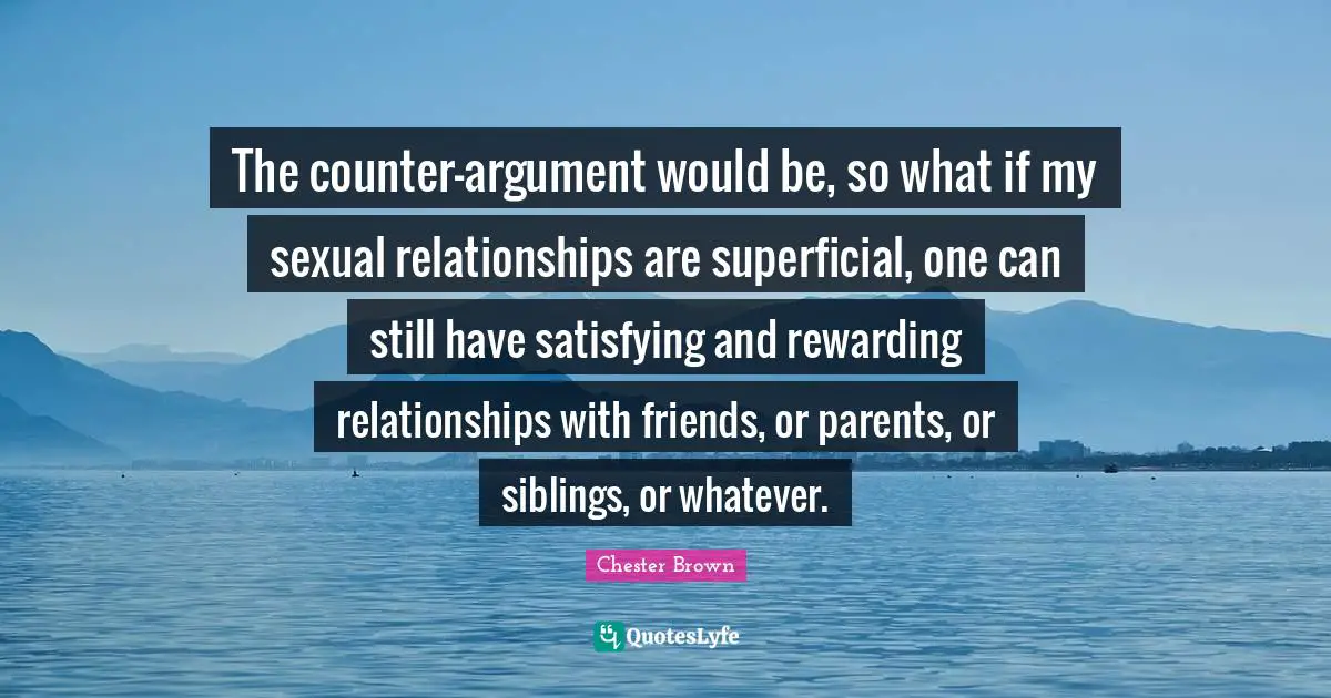 The counter-argument would be, so what if my sexual relationships are superficial, one can still have satisfying and rewarding relationships with friends, or parents, or siblings, or whatever.