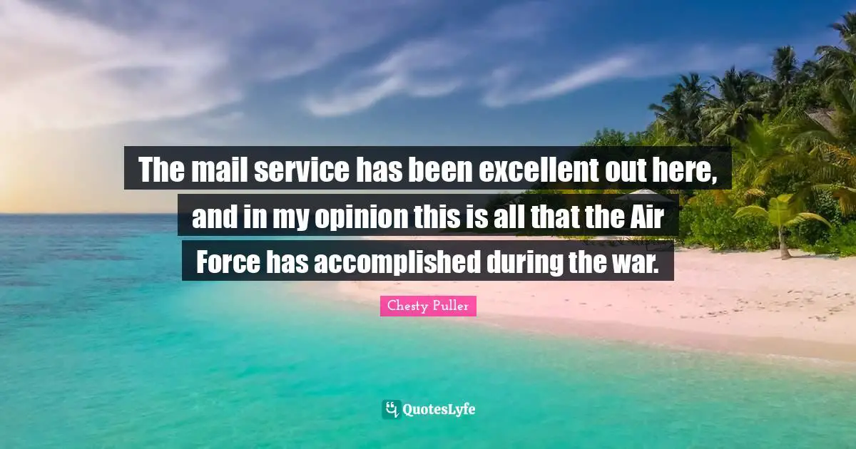 Mail Quotes: "The mail service has been excellent out here, and in my opinion this is all that the Air Force has accomplished during the war."