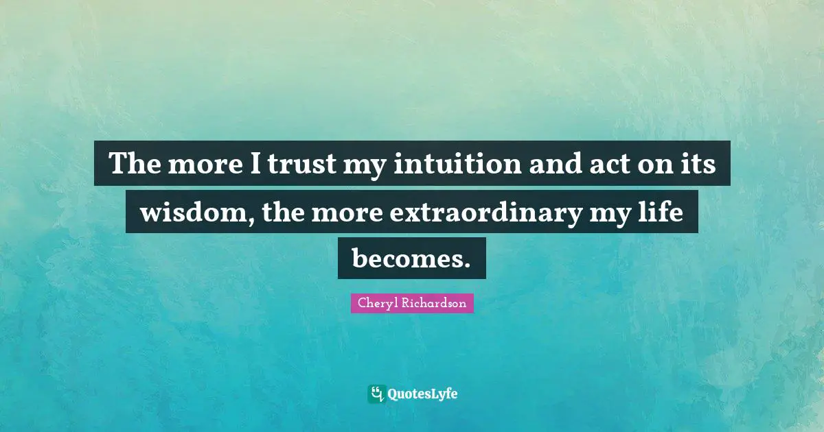 The more I trust my intuition and act on its wisdom, the more extraordinary my life becomes.