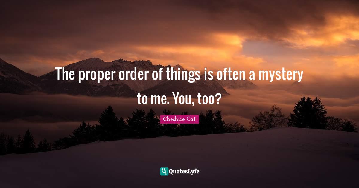 The proper order of things is often a mystery to me. You, too?