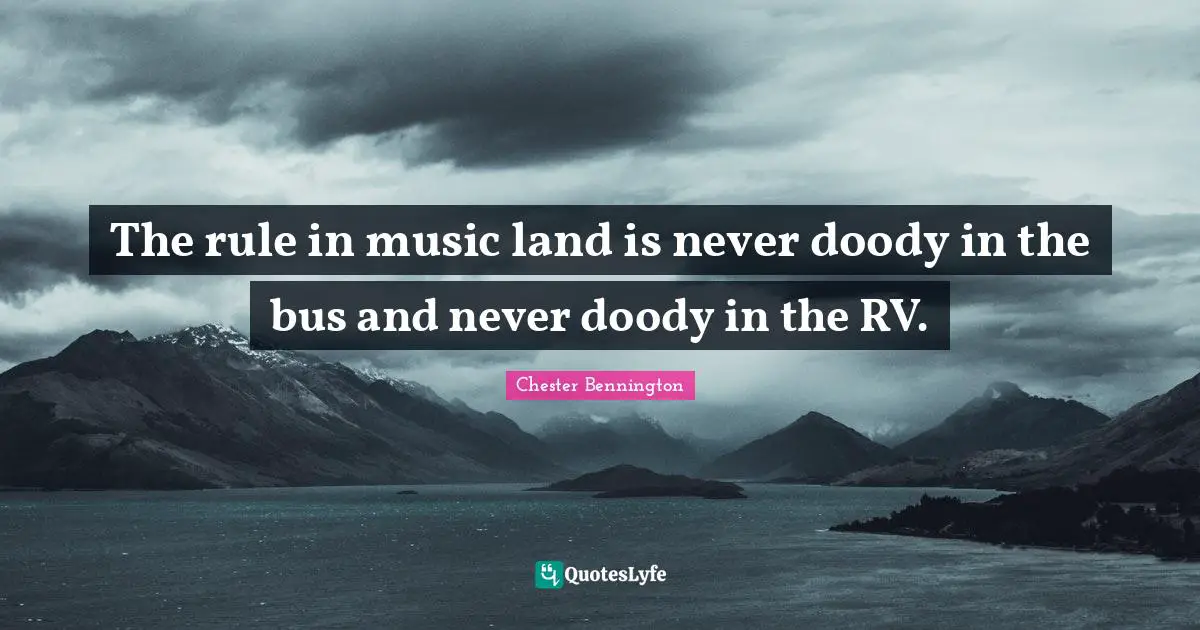 The rule in music land is never doody in the bus and never doody in the RV.
