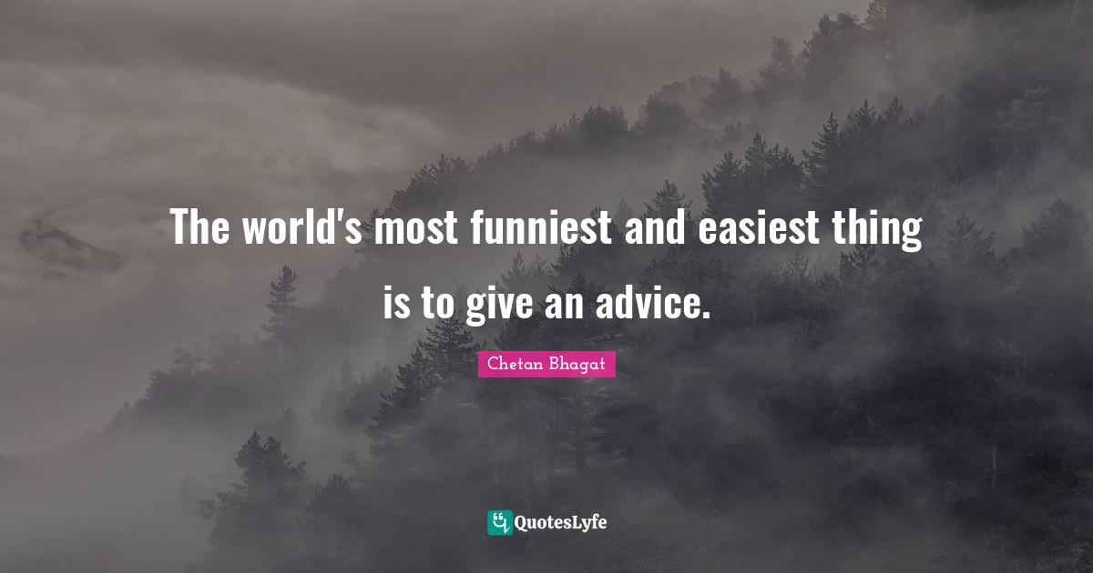 The world's most funniest and easiest thing is to give an advice