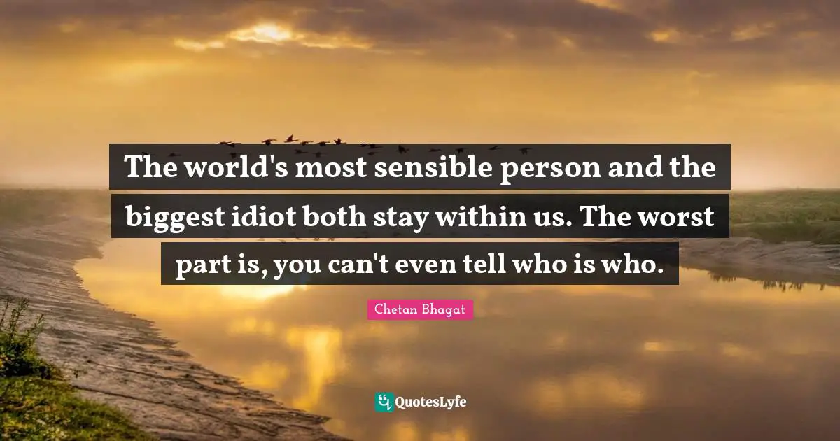 Chetan Bhagat Quotes: "The world's most sensible person and the biggest idiot both stay within us. The worst part is, you can't even tell who is who."
