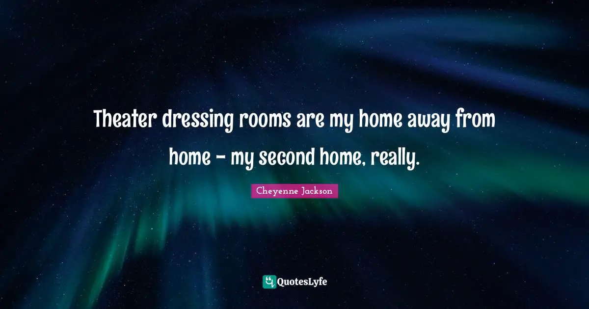 Theater dressing rooms are my home away from home - my second home, really.