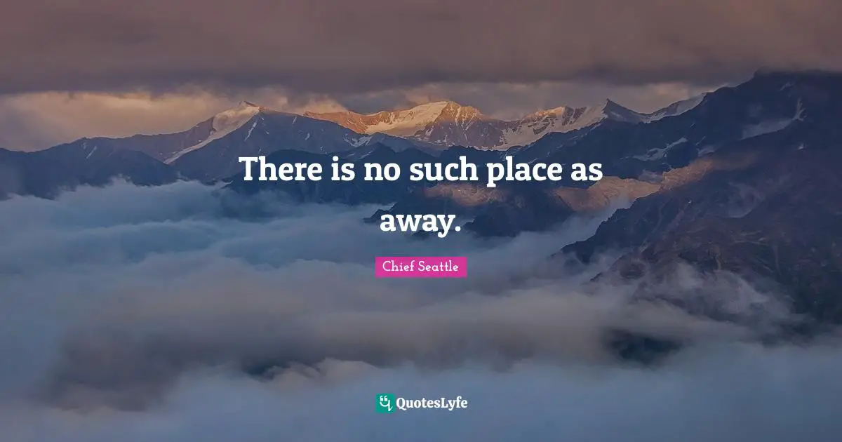 Earth Day Quotes: "There is no such place as away."