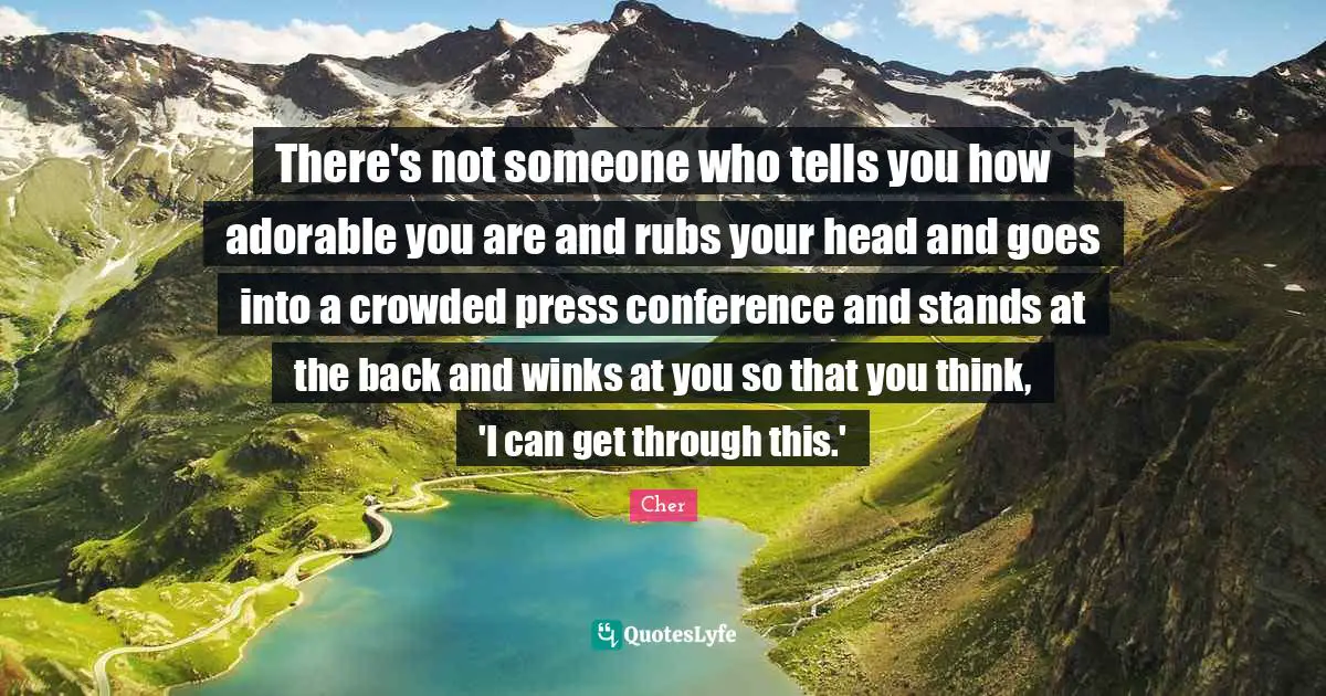 There's not someone who tells you how adorable you are and rubs your head and goes into a crowded press conference and stands at the back and winks at you so that you think, 'I can get through this.'
