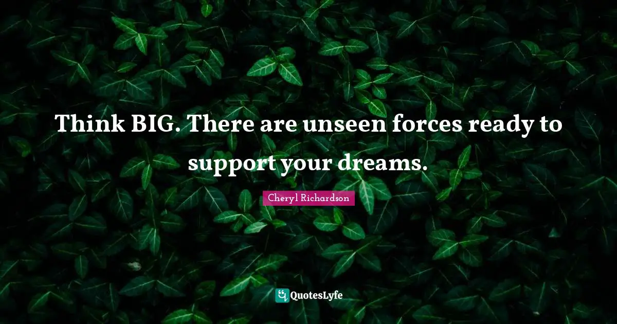 Think Big Quotes: "Think BIG. There are unseen forces ready to support your dreams."
