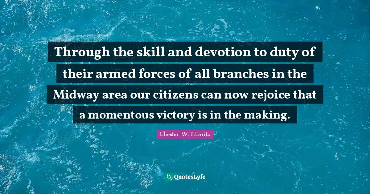 Midway Quotes: "Through the skill and devotion to duty of their armed forces of all branches in the Midway area our citizens can now rejoice that a momentous victory is in the making."