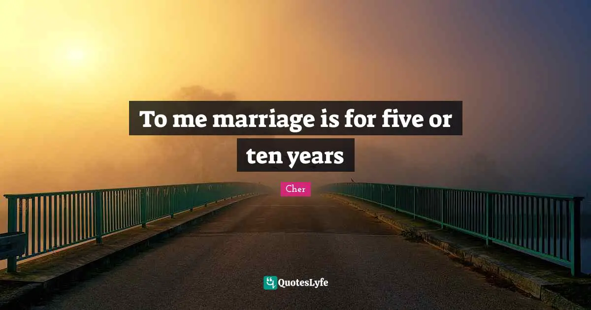 To me marriage is for five or ten years