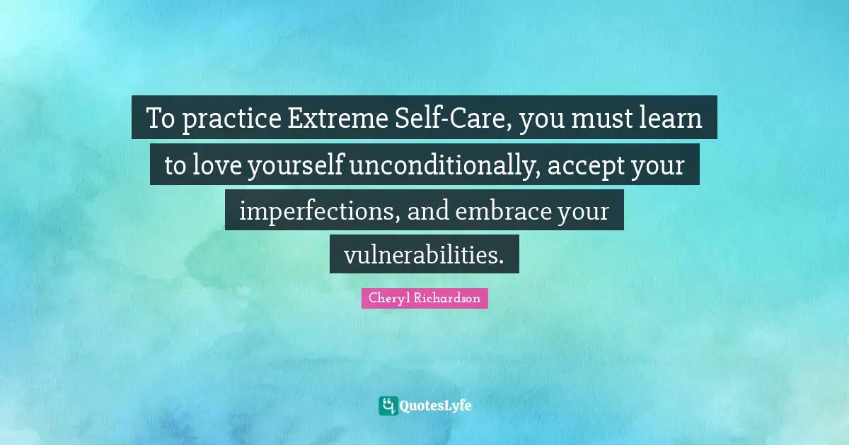 Self Love Quotes: "To practice Extreme Self-Care, you must learn to love yourself unconditionally, accept your imperfections, and embrace your vulnerabilities."