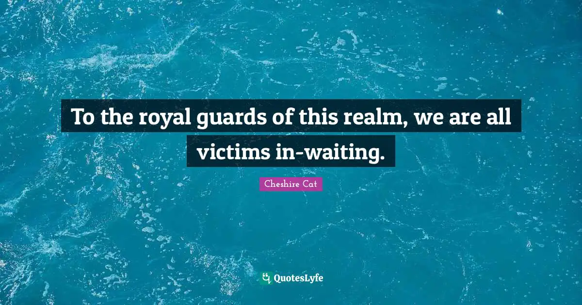 To the royal guards of this realm, we are all victims in-waiting.