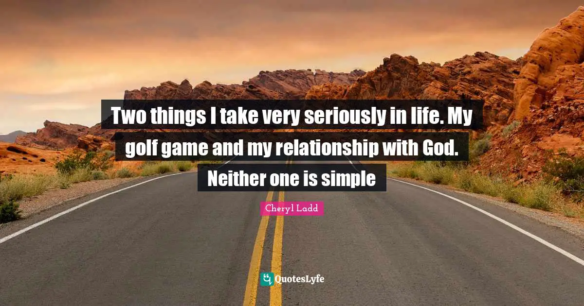 Two things I take very seriously in life. My golf game and my relationship with God. Neither one is simple