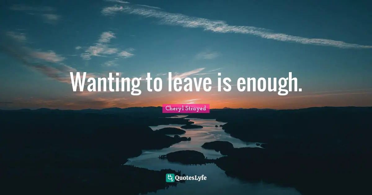 Wanting to leave is enough.