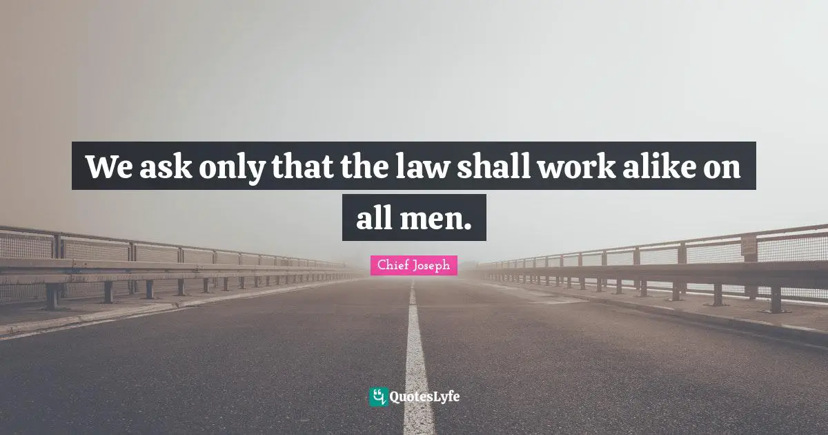 We ask only that the law shall work alike on all men.