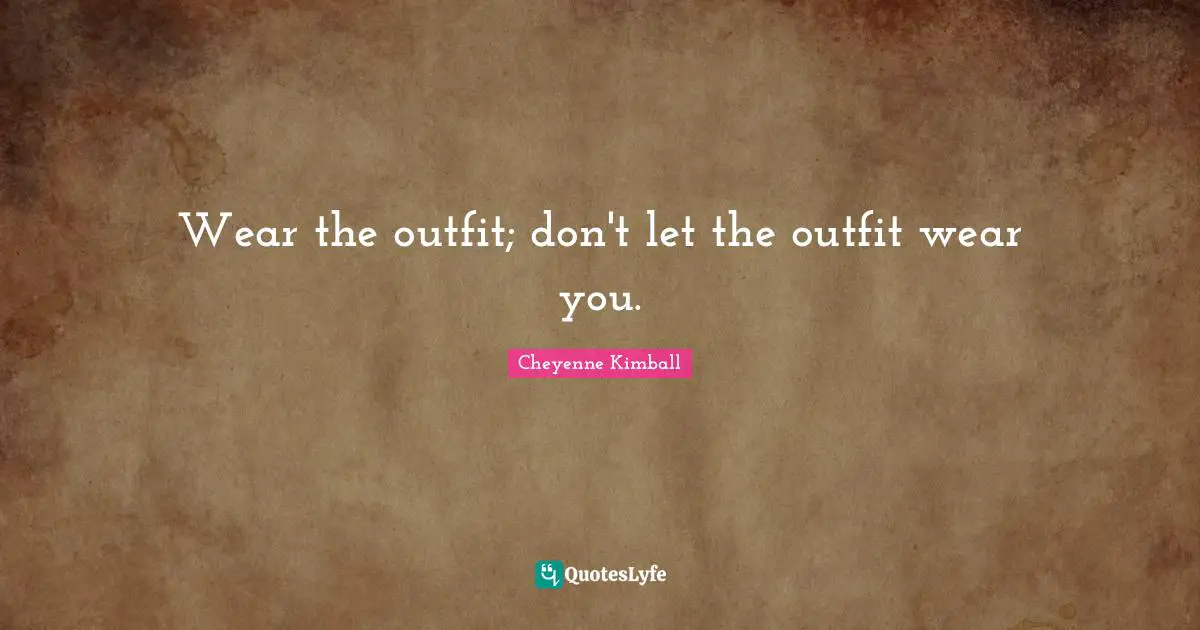 Cheyenne Kimball Quotes: "Wear the outfit; don't let the outfit wear you."