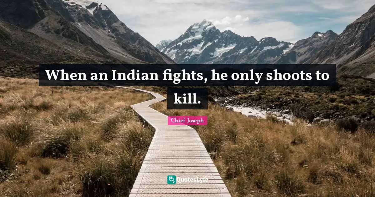When an Indian fights, he only shoots to kill.