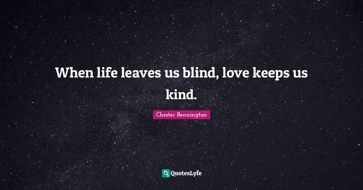 Blind Quotes: "When life leaves us blind, love keeps us kind."