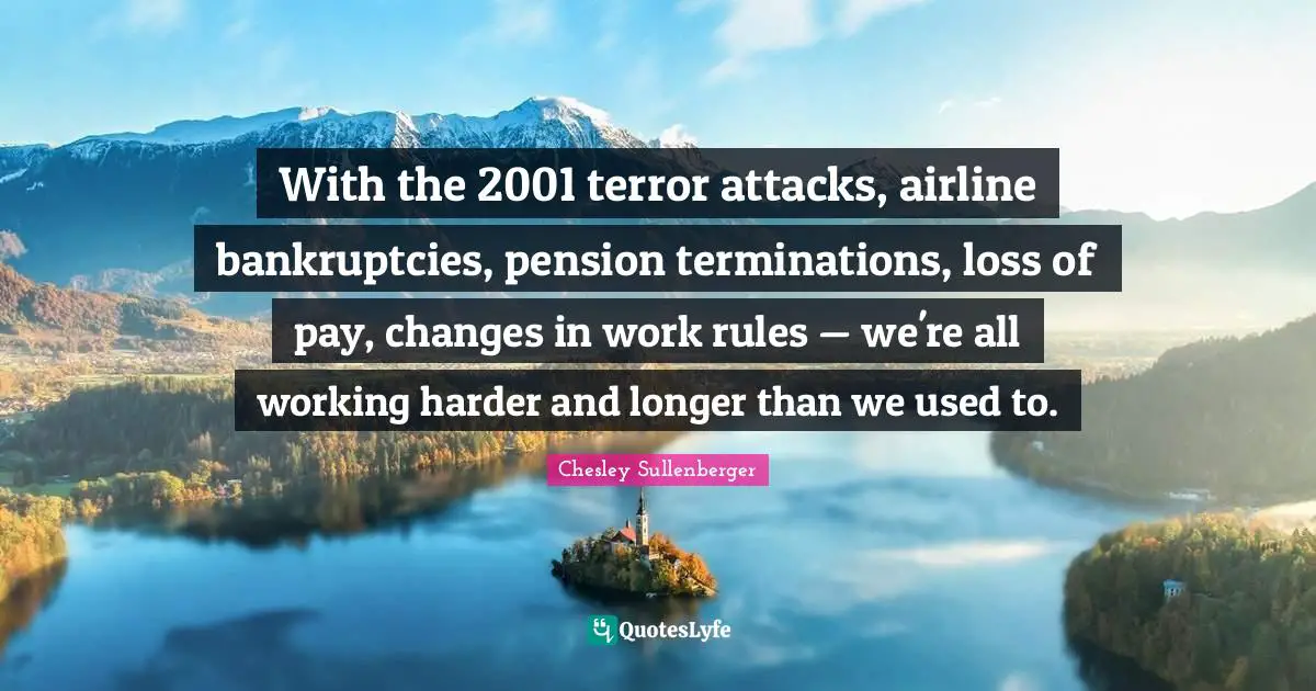 With the 2001 terror attacks, airline bankruptcies, pension terminations, loss of pay, changes in work rules — we're all working harder and longer than we used to.