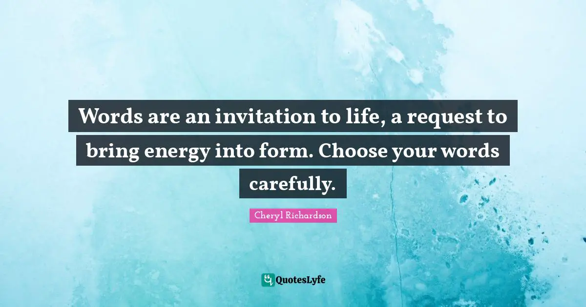 Request Quotes: "Words are an invitation to life, a request to bring energy into form. Choose your words carefully."