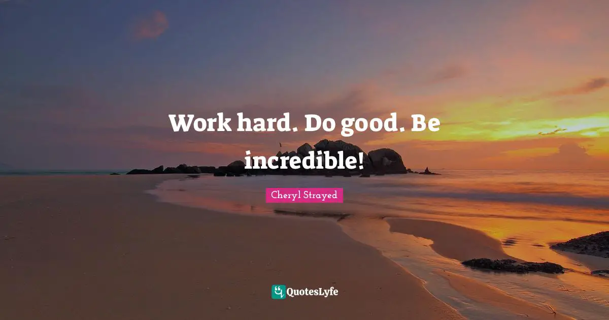 Work hard. Do good. Be incredible!