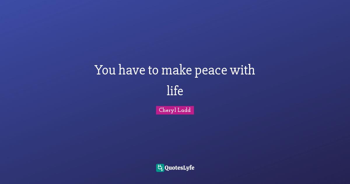 You have to make peace with life