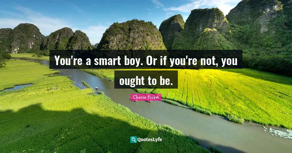 You're a smart boy. Or if you're not, you ought to be.