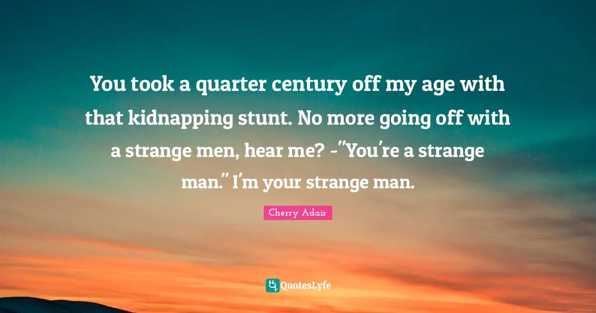Kidnapping Quotes: "You took a quarter century off my age with that kidnapping stunt. No more going off with a strange men, hear me? -"You're a strange man." I'm your strange man."