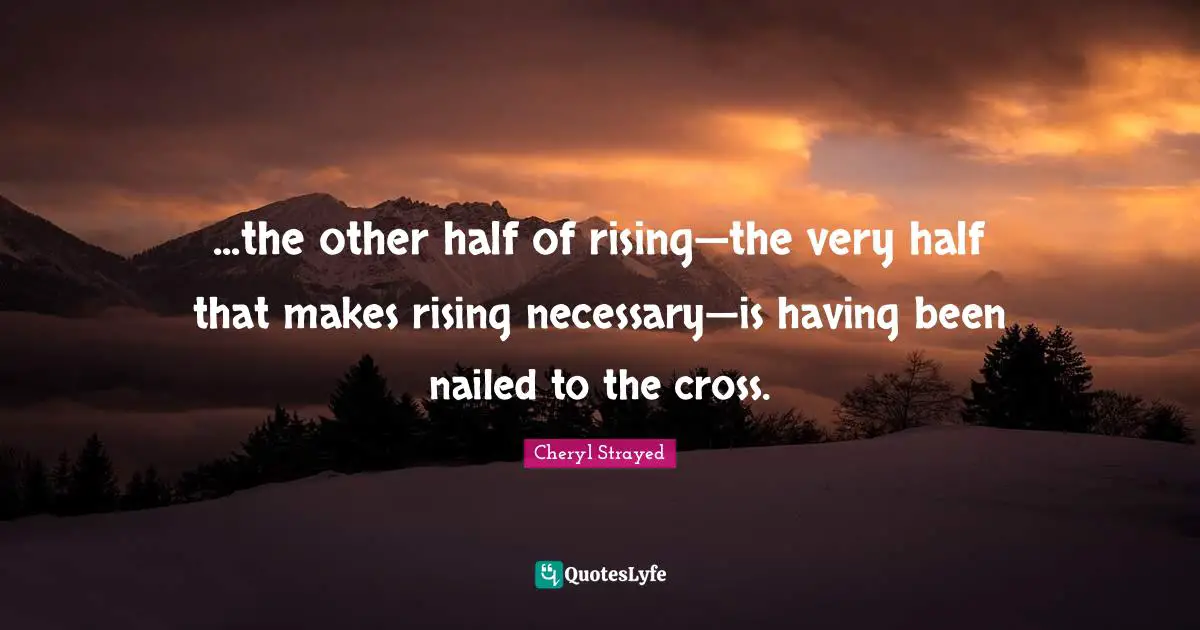 ...the other half of rising—the very half that makes rising necessary—is having been nailed to the cross.