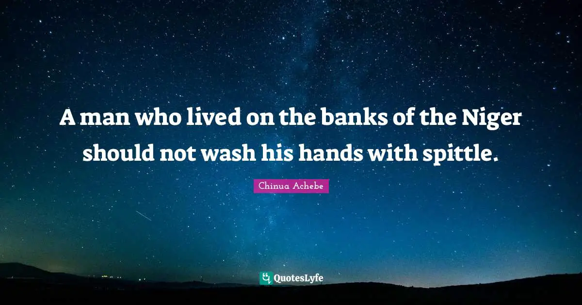 A man who lived on the banks of the Niger should not wash his hands with spittle.