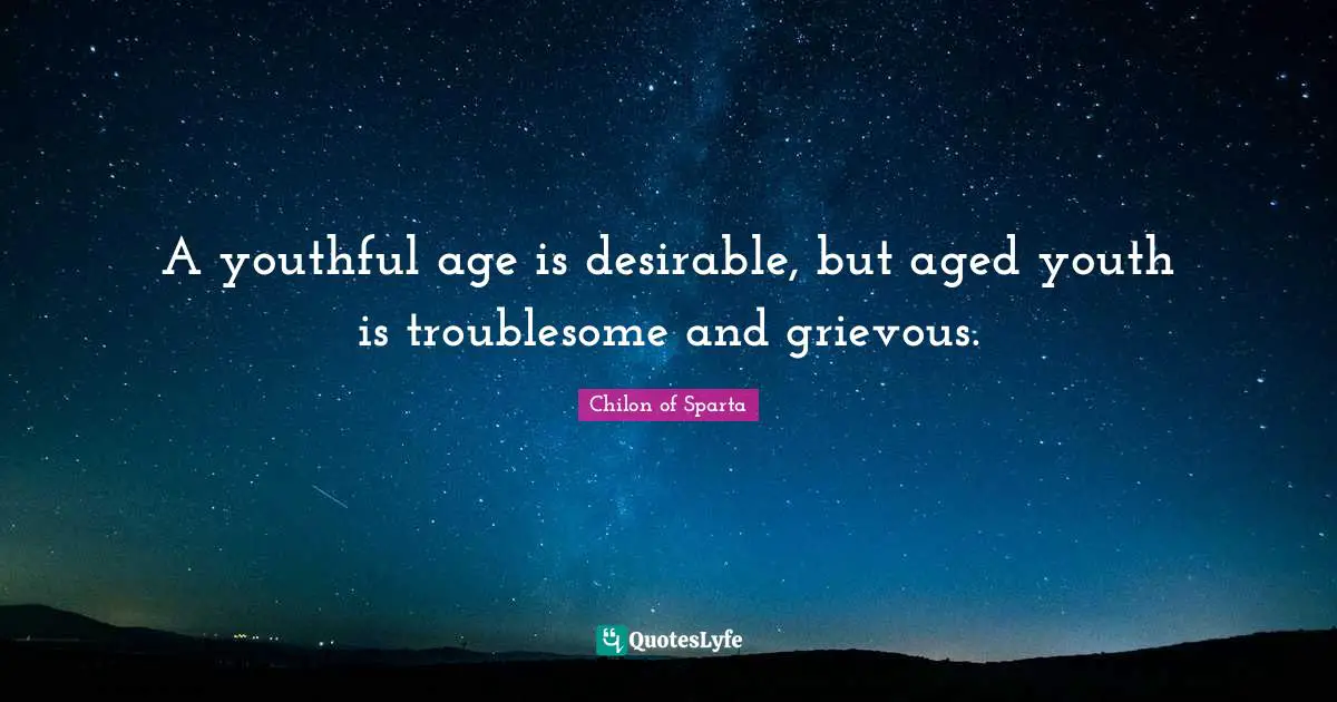A youthful age is desirable, but aged youth is troublesome and grievous.