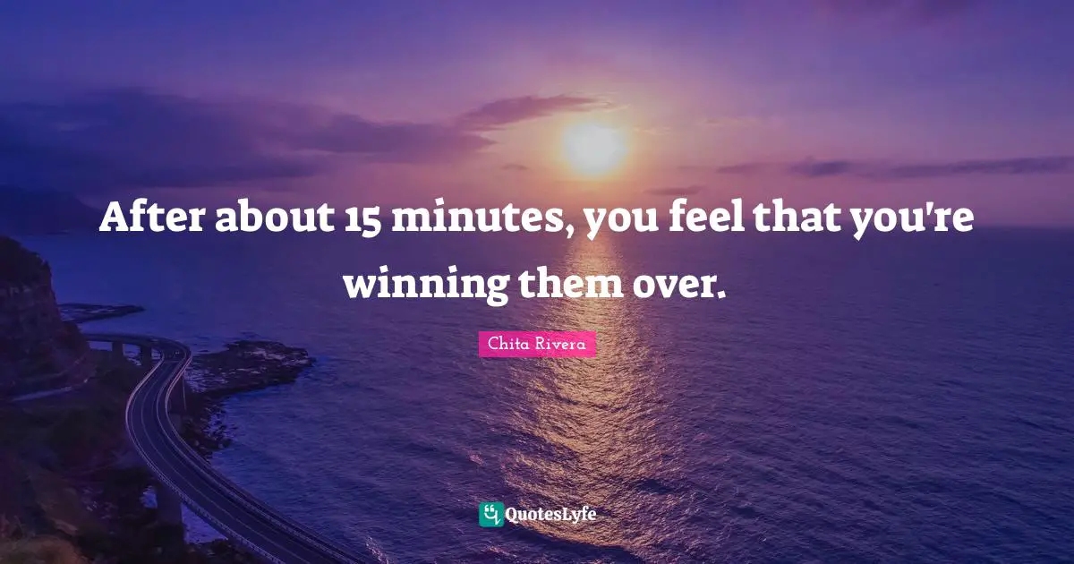 After about 15 minutes, you feel that you're winning them over.