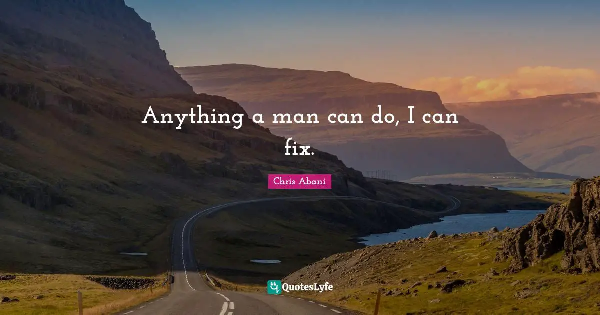 Anything a man can do, I can fix.