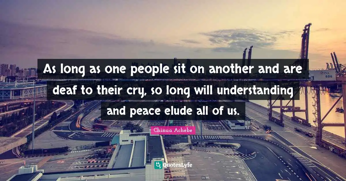 Diversity Quotes: "As long as one people sit on another and are deaf to their cry, so long will understanding and peace elude all of us."