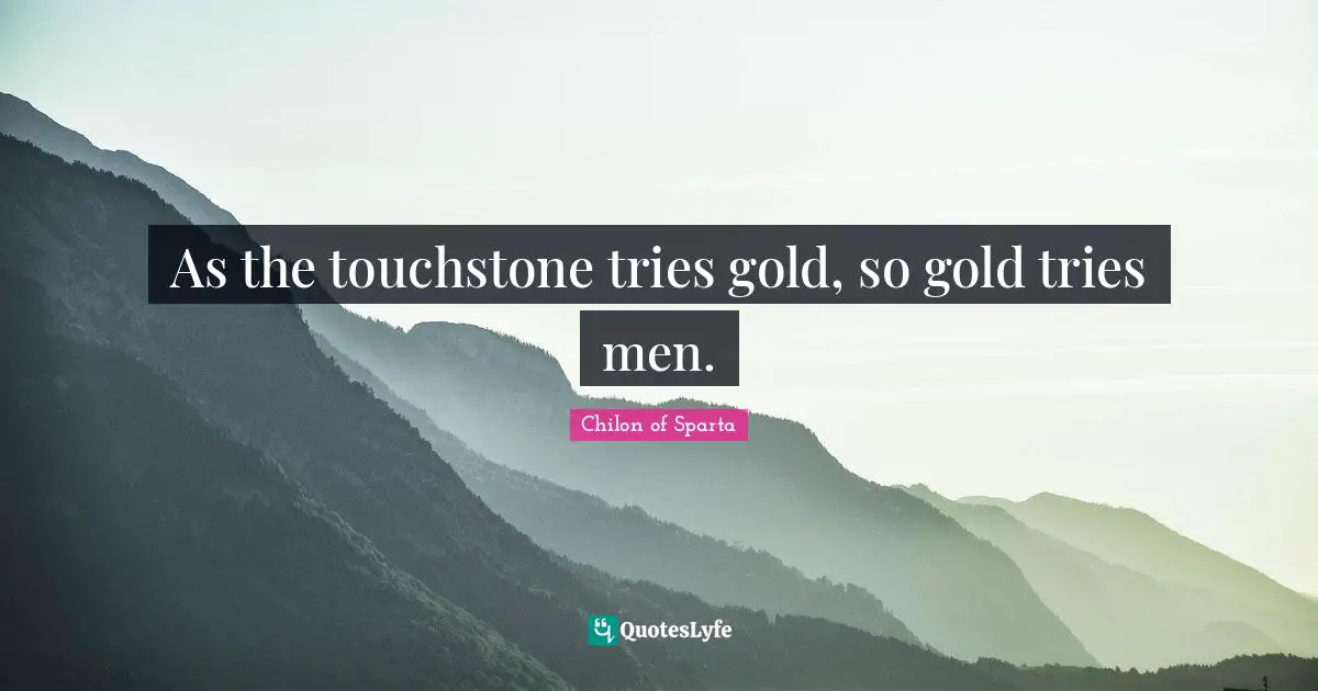 As the touchstone tries gold, so gold tries men.
