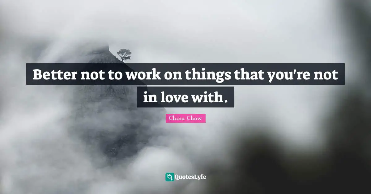 Better not to work on things that you're not in love with.