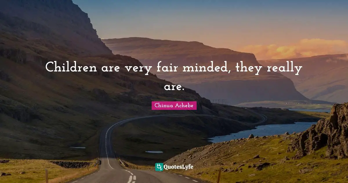 Children are very fair minded, they really are.