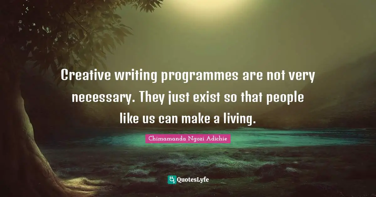 Programmes Quotes: "Creative writing programmes are not very necessary. They just exist so that people like us can make a living."