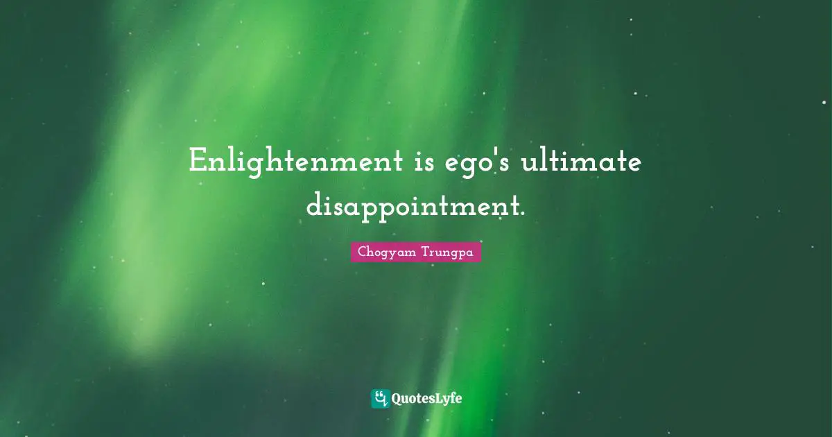Enlightenment is ego's ultimate disappointment.