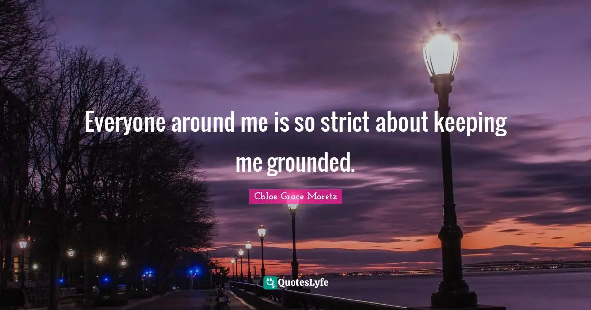 Chloe Grace Moretz Quotes: "Everyone around me is so strict about keeping me grounded."