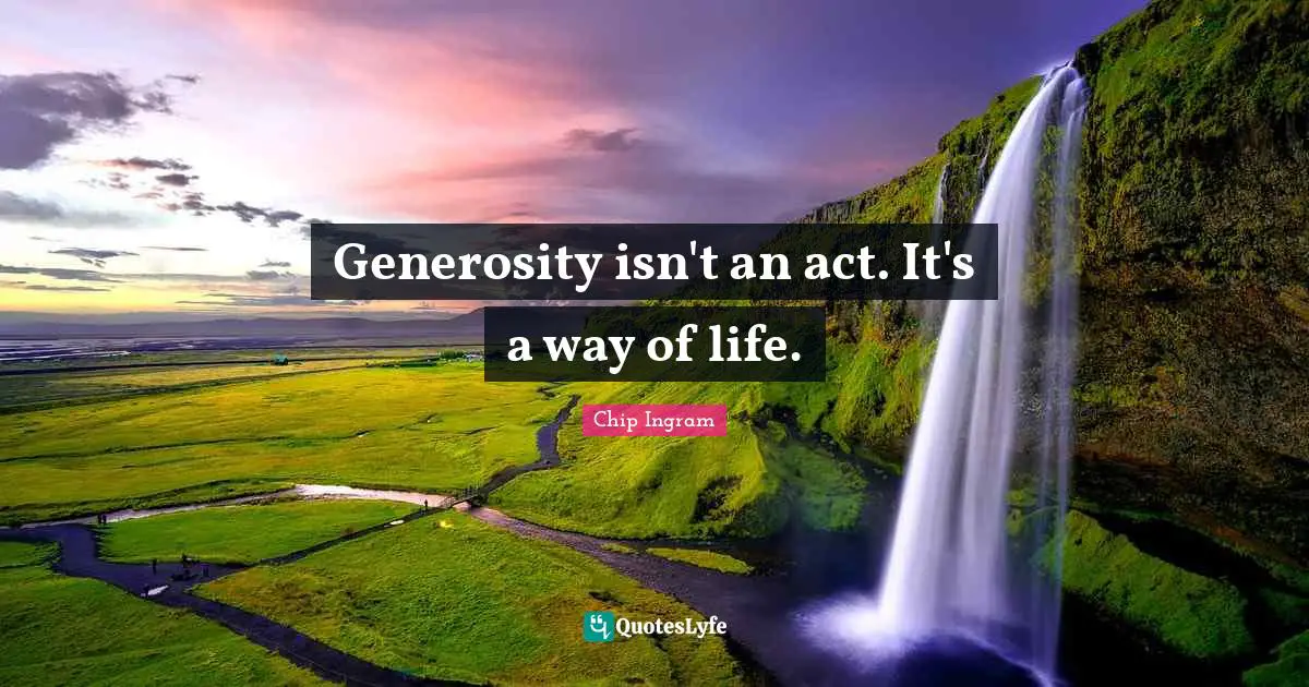 Generosity isn't an act. It's a way of life.
