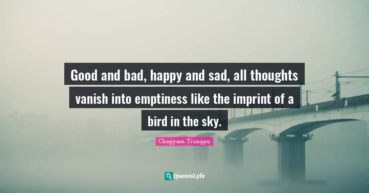 Emptiness Quotes: "Good and bad, happy and sad, all thoughts vanish into emptiness like the imprint of a bird in the sky."