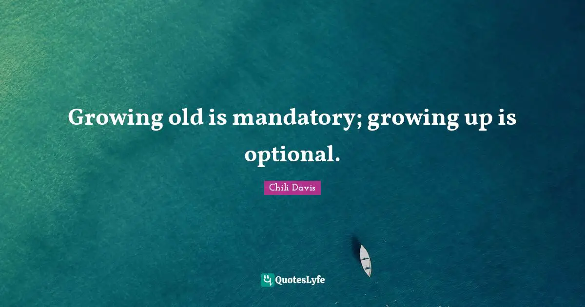 Birthday Quotes: "Growing old is mandatory; growing up is optional."