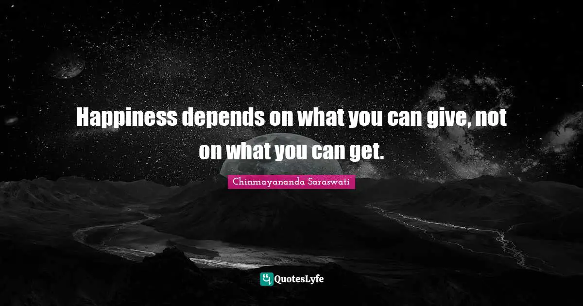 Chinmayananda Saraswati Quotes: Happiness depends on what you can give, not on what you can get.