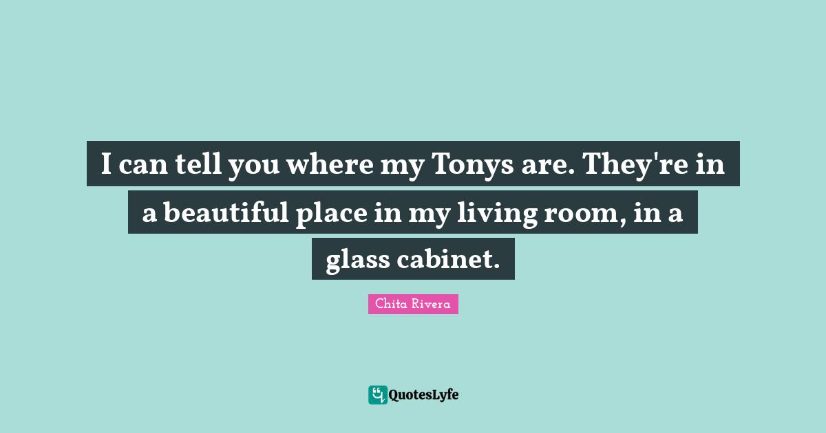 I can tell you where my Tonys are. They're in a beautiful place in my living room, in a glass cabinet.