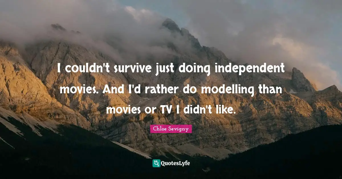 Modelling Quotes: "I couldn't survive just doing independent movies. And I'd rather do modelling than movies or TV I didn't like."
