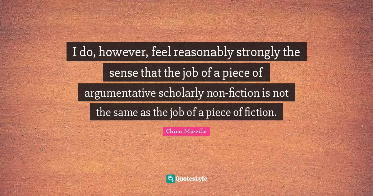 I do, however, feel reasonably strongly the sense that the job of a piece of argumentative scholarly non-fiction is not the same as the job of a piece of fiction.